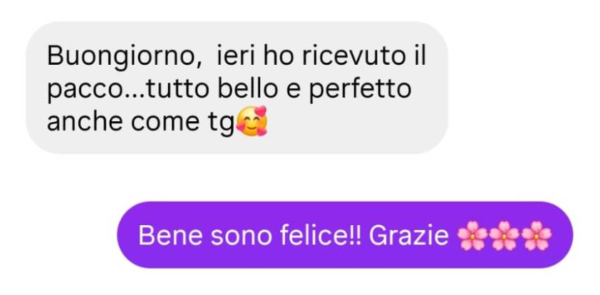 Messaggio di una cliente: Buongiorno, ieri ho ricevuto il pacco...tutto bello e perfetto anche come tg. Risposta di Francesca: Bene sono felice!! Grazie